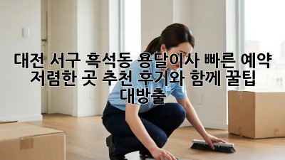 대전 서구 흑석동 용달이사 빠른 예약 & 저렴한 곳 추천! 후기와 함께 꿀팁 대방출 ✨