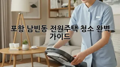 포항 남빈동 전원주택 청소 완벽 가이드