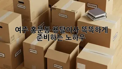 여주 홍문동 용달이사, 똑똑하게 준비하는 노하우!