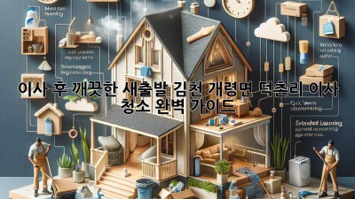이사 후 깨끗한 새출발! 김천 개령면 덕촌리 이사 청소 완벽 가이드