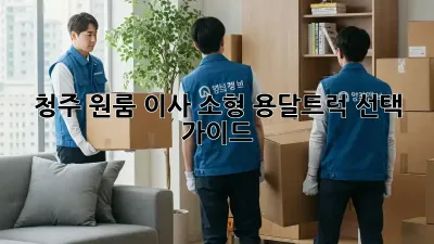 청주 원룸 이사? 소형 용달/트럭 선택 가이드!