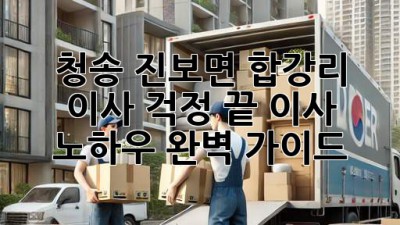 청송 진보면 합강리 이사, 걱정 끝! 이사 노하우 완벽 가이드